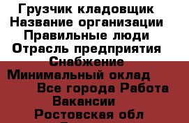 Грузчик-кладовщик › Название организации ­ Правильные люди › Отрасль предприятия ­ Снабжение › Минимальный оклад ­ 26 000 - Все города Работа » Вакансии   . Ростовская обл.,Донецк г.